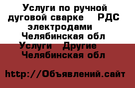 Услуги по ручной дуговой сварке. ( РДС, электродами) - Челябинская обл. Услуги » Другие   . Челябинская обл.